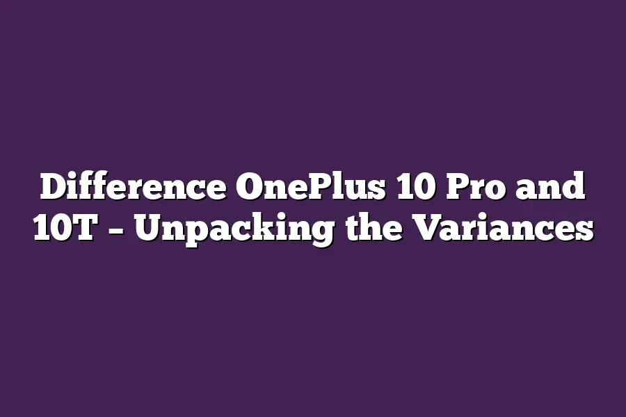 Difference OnePlus 10 Pro and 10T – Unpacking the Variances
