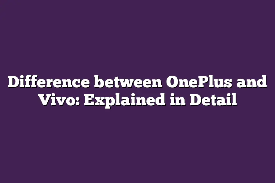 Difference between OnePlus and Vivo: Explained in Detail