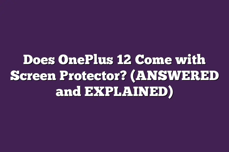 Does OnePlus 12 Come with Screen Protector? (ANSWERED and EXPLAINED)