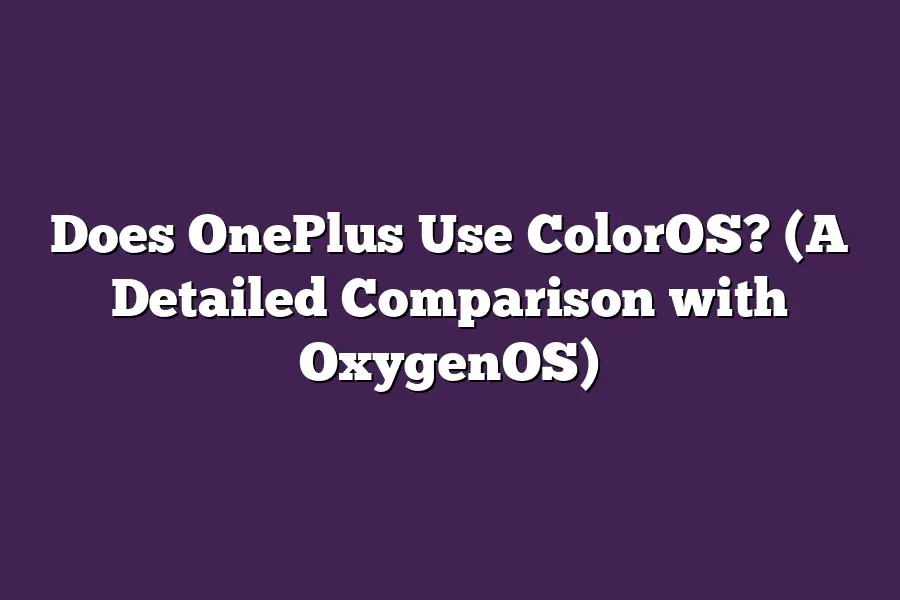 Does OnePlus Use ColorOS? (A Detailed Comparison with OxygenOS)