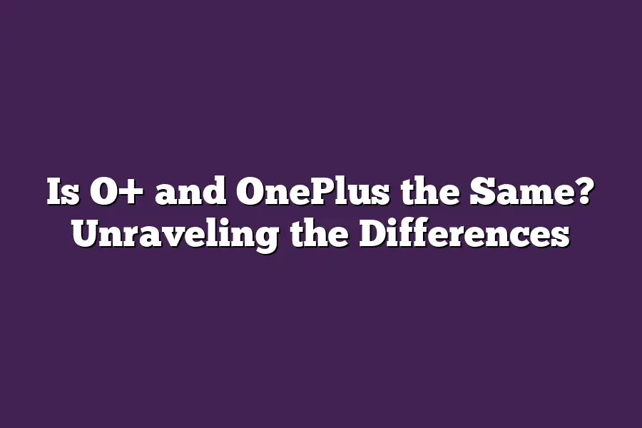 Is O+ and OnePlus the Same? Unraveling the Differences