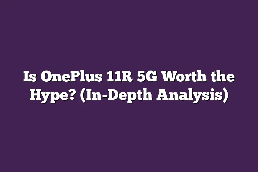 Is OnePlus 11R 5G Worth the Hype? (In-Depth Analysis)