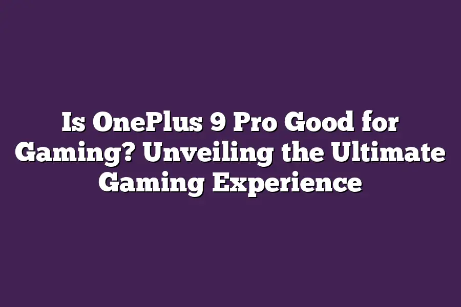 Is OnePlus 9 Pro Good for Gaming? Unveiling the Ultimate Gaming Experience
