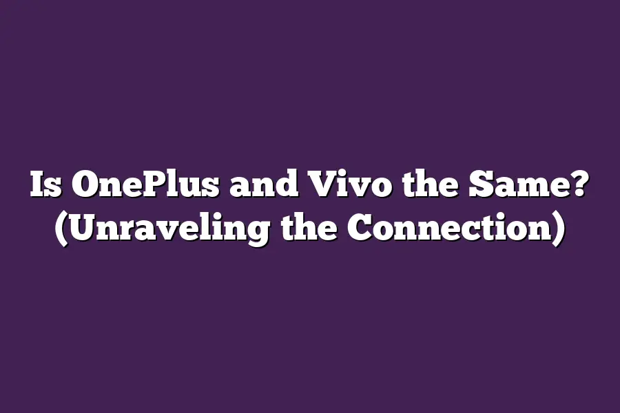 Is OnePlus and Vivo the Same? (Unraveling the Connection)
