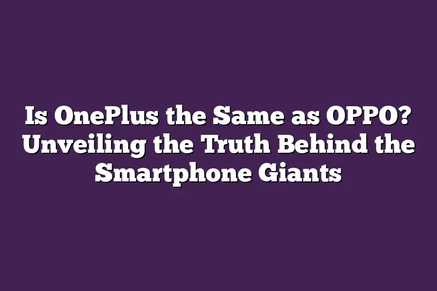 Is OnePlus the Same as OPPO? Unveiling the Truth Behind the Smartphone Giants