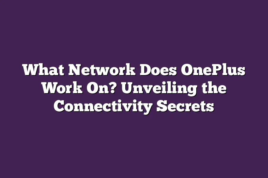 What Network Does OnePlus Work On? Unveiling the Connectivity Secrets