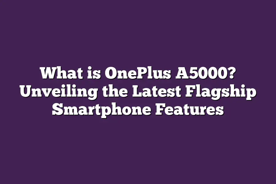 What is OnePlus A5000? Unveiling the Latest Flagship Smartphone Features