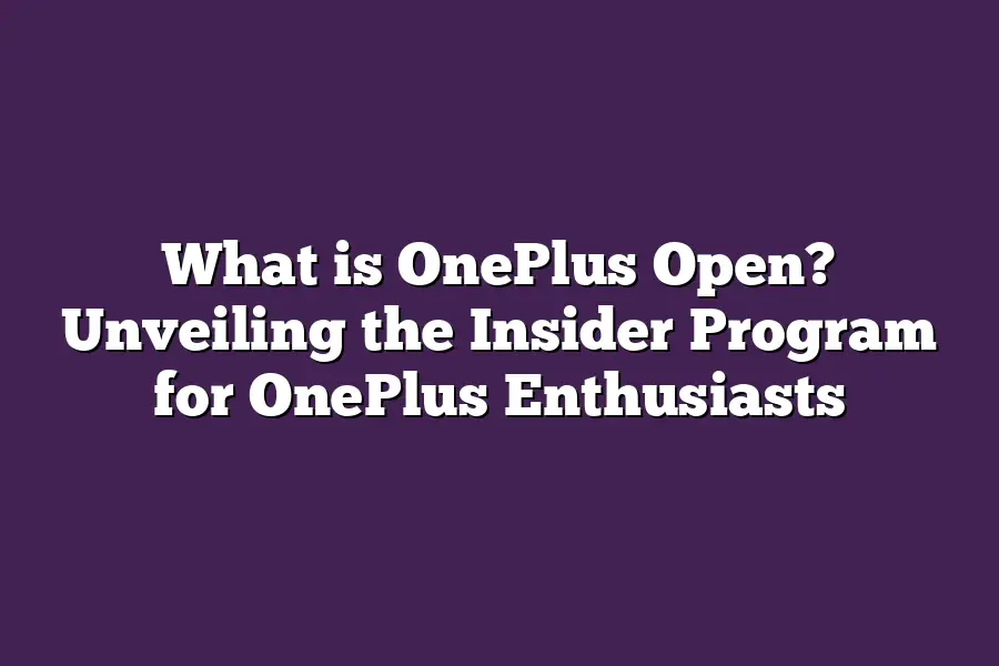 What is OnePlus Open? Unveiling the Insider Program for OnePlus Enthusiasts