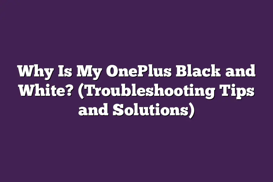 Why Is My OnePlus Black and White? (Troubleshooting Tips and Solutions)