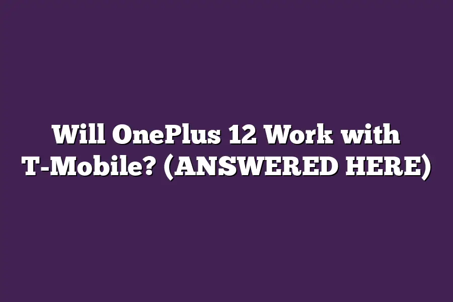 Will OnePlus 12 Work with T-Mobile? (ANSWERED HERE)
