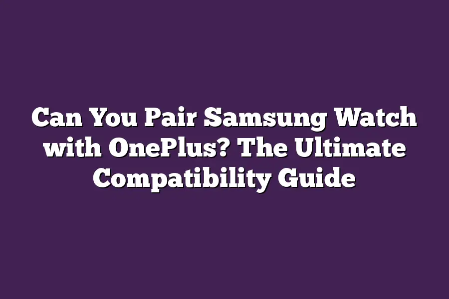 Can You Pair Samsung Watch with OnePlus? The Ultimate Compatibility Guide