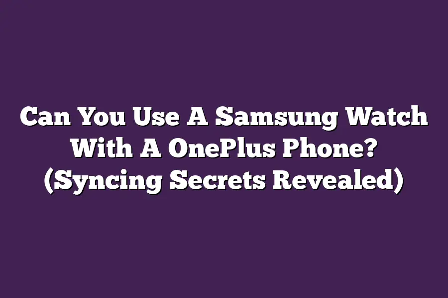 Can You Use A Samsung Watch With A OnePlus Phone? (Syncing Secrets Revealed)