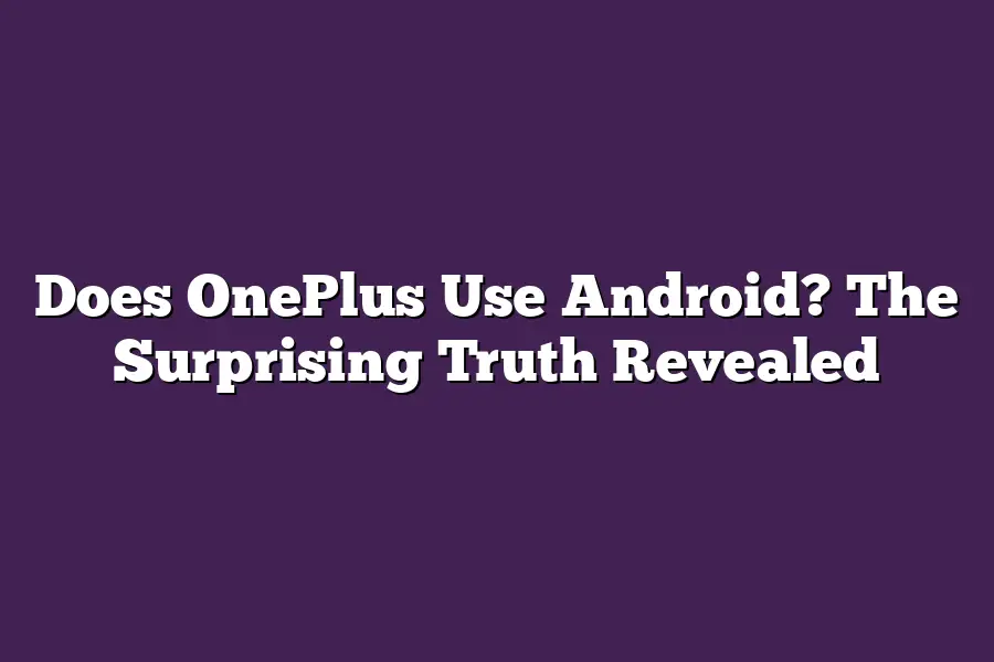 Does OnePlus Use Android? The Surprising Truth Revealed