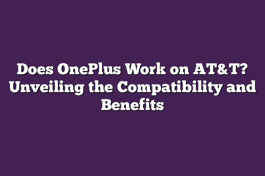 Does OnePlus Work on AT&T? Unveiling the Compatibility and Benefits