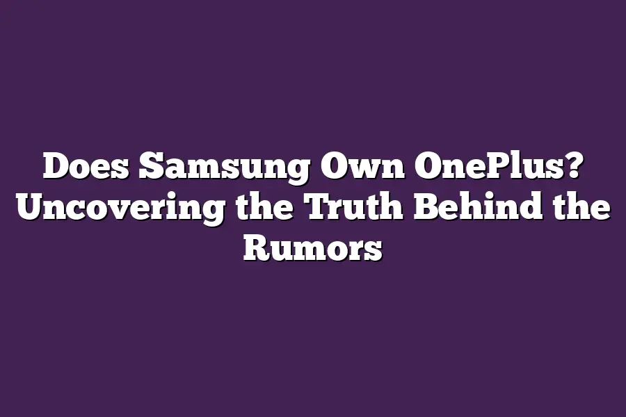 Does Samsung Own OnePlus? Uncovering the Truth Behind the Rumors