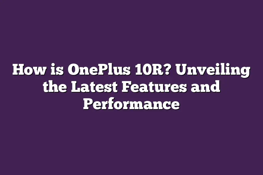 How is OnePlus 10R? Unveiling the Latest Features and Performance
