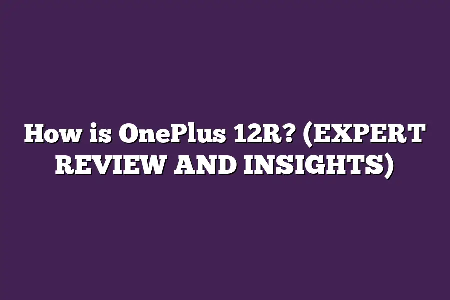 How is OnePlus 12R? (EXPERT REVIEW AND INSIGHTS)