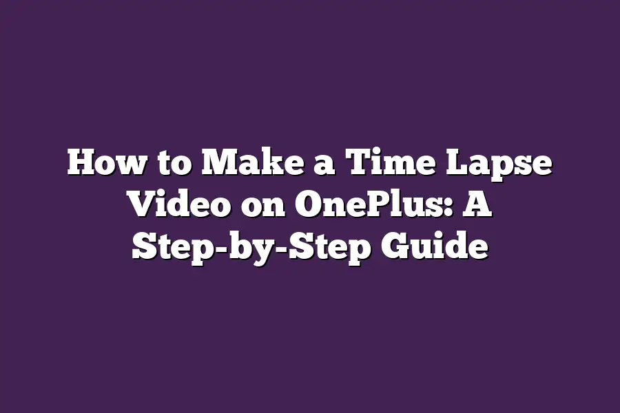 How to Make a Time Lapse Video on OnePlus: A Step-by-Step Guide