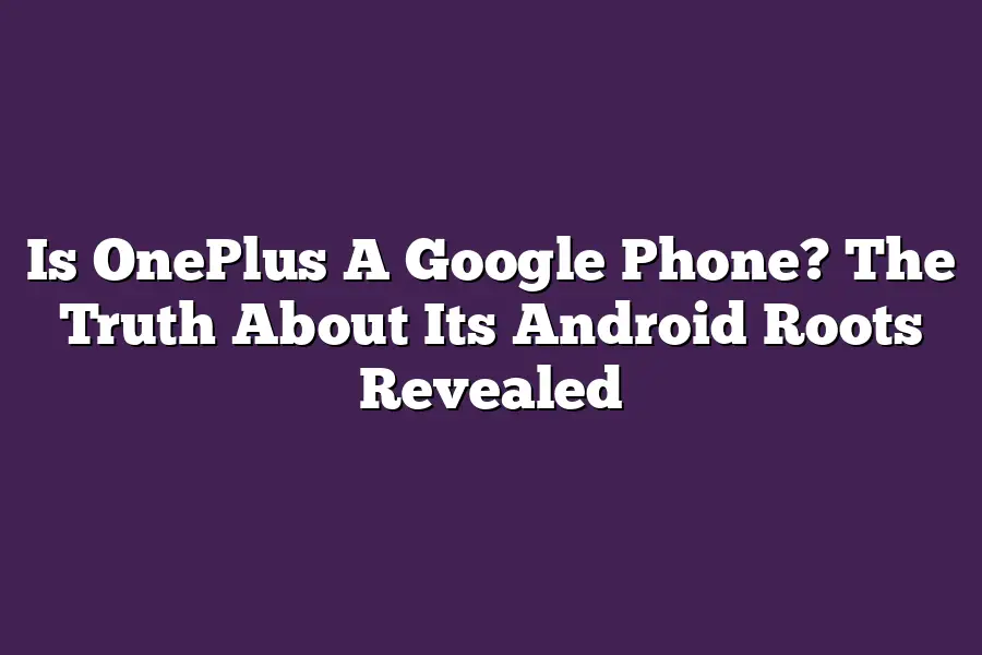 Is OnePlus A Google Phone? The Truth About Its Android Roots Revealed