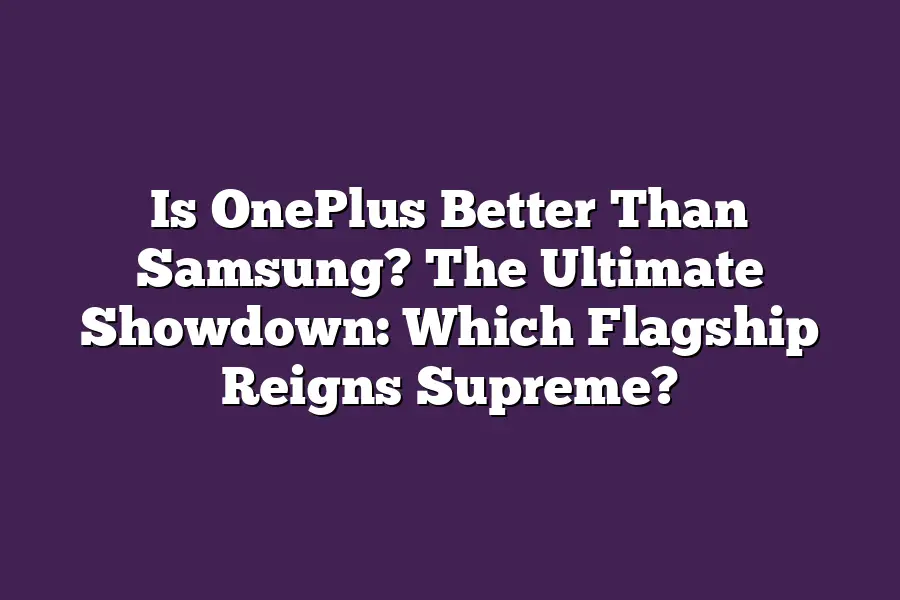 Is OnePlus Better Than Samsung? The Ultimate Showdown: Which Flagship Reigns Supreme?