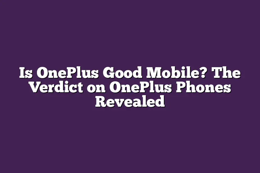 Is OnePlus Good Mobile? The Verdict on OnePlus Phones Revealed