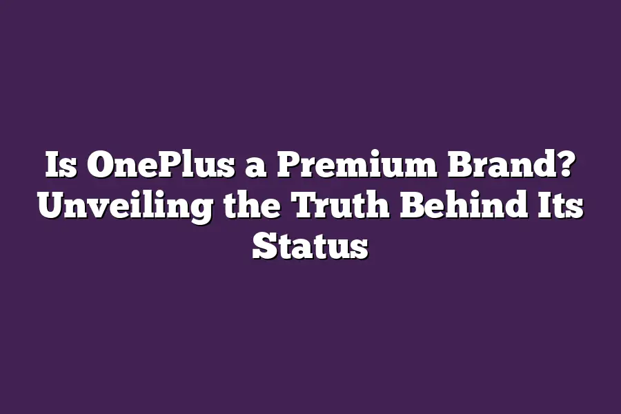 Is OnePlus a Premium Brand? Unveiling the Truth Behind Its Status