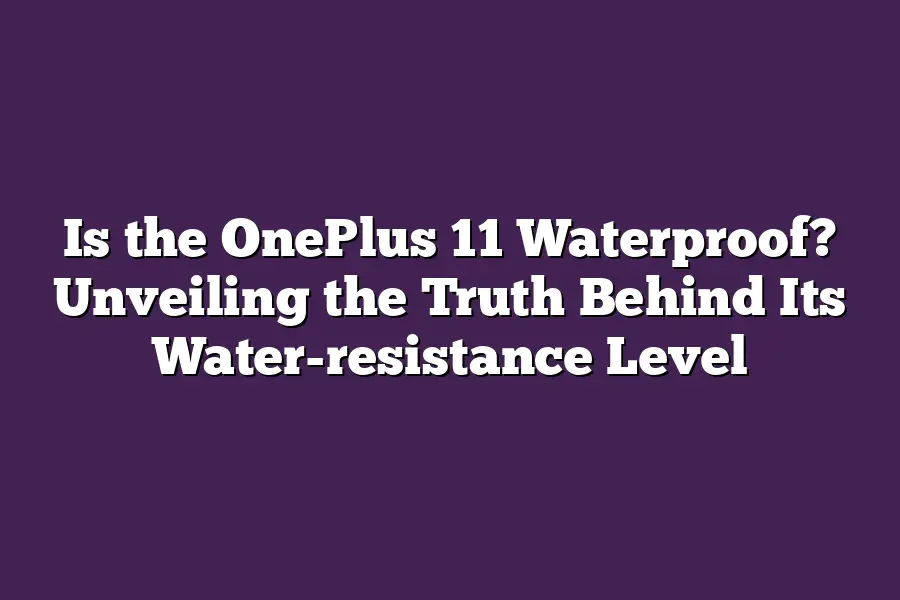 Is the OnePlus 11 Waterproof? Unveiling the Truth Behind Its Water-resistance Level