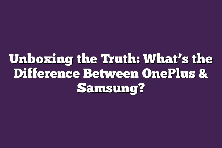 Unboxing the Truth: What’s the Difference Between OnePlus & Samsung?