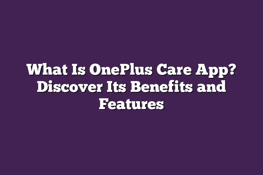 What Is OnePlus Care App? Discover Its Benefits and Features