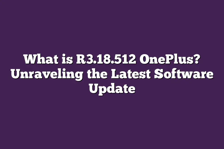 What is R3.18.512 OnePlus? Unraveling the Latest Software Update