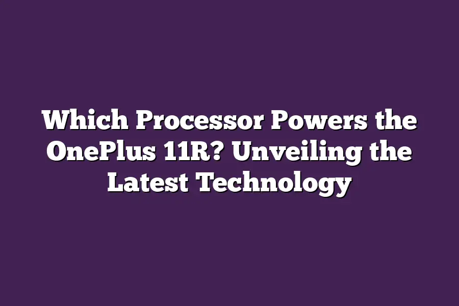 Which Processor Powers the OnePlus 11R? Unveiling the Latest Technology