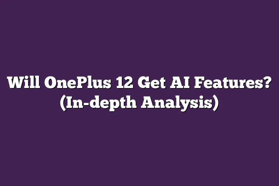 Will OnePlus 12 Get AI Features? (In-depth Analysis)