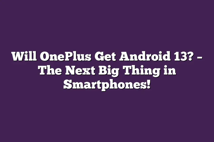 Will OnePlus Get Android 13? – The Next Big Thing in Smartphones!