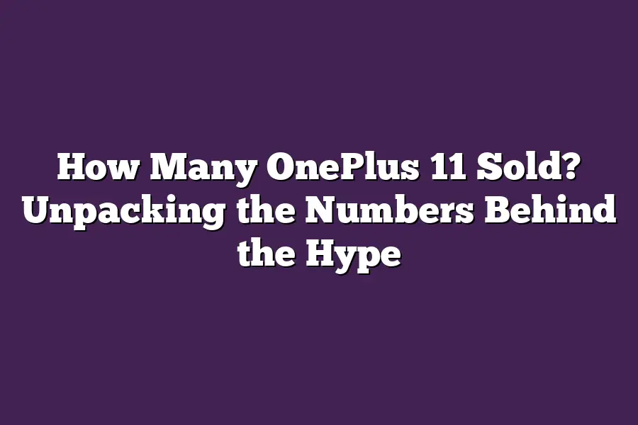 How Many OnePlus 11 Sold? Unpacking the Numbers Behind the Hype