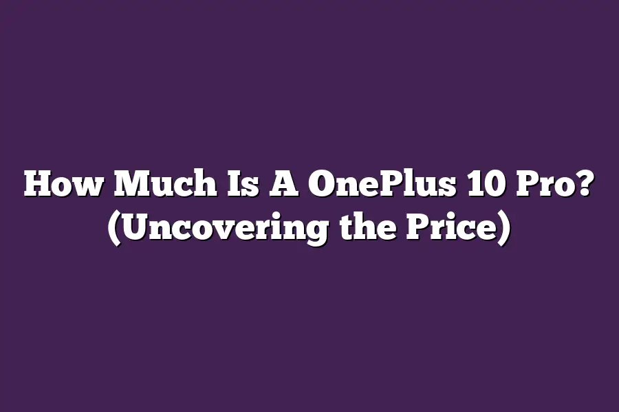 How Much Is A OnePlus 10 Pro?  (Uncovering the Price)
