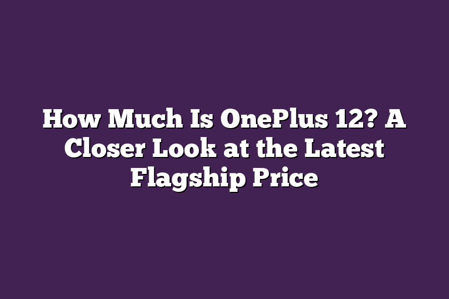 How Much Is OnePlus 12? A Closer Look at the Latest Flagship Price