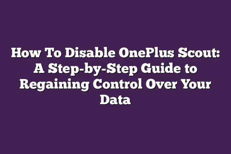 How To Disable OnePlus Scout: A Step-by-Step Guide to Regaining Control Over Your Data