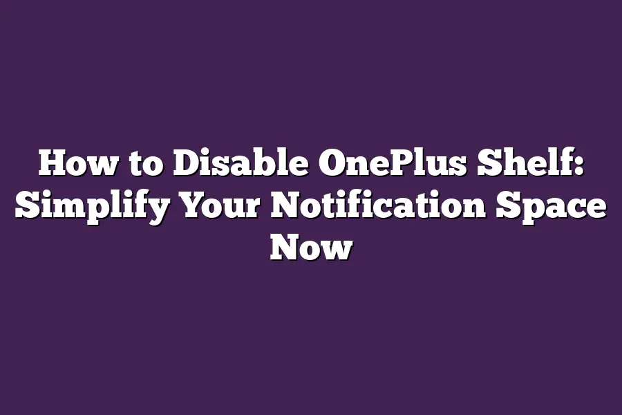 How to Disable OnePlus Shelf: Simplify Your Notification Space Now