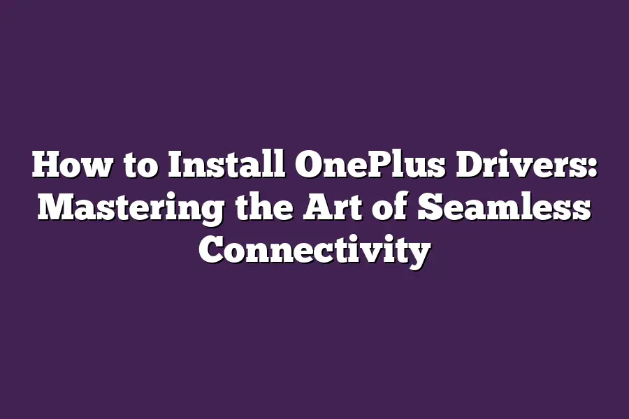 How to Install OnePlus Drivers: Mastering the Art of Seamless Connectivity