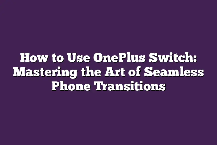 How to Use OnePlus Switch: Mastering the Art of Seamless Phone Transitions