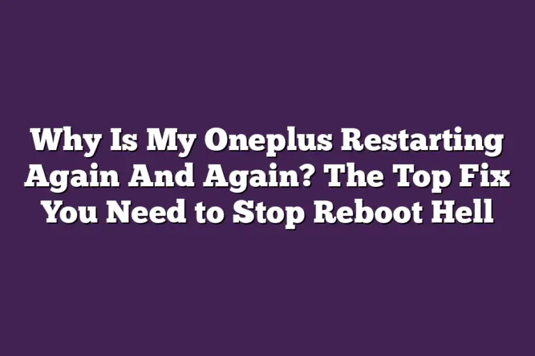 Why Is My Oneplus Restarting Again And Again? The Top Fix You Need to