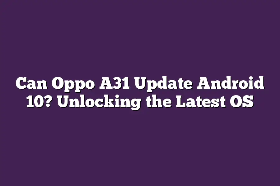 Can Oppo A31 Update Android 10? Unlocking the Latest OS