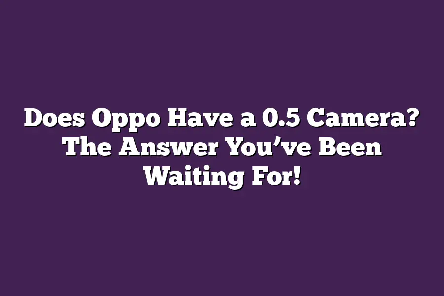 Does Oppo Have a 0.5 Camera? The Answer You’ve Been Waiting For!