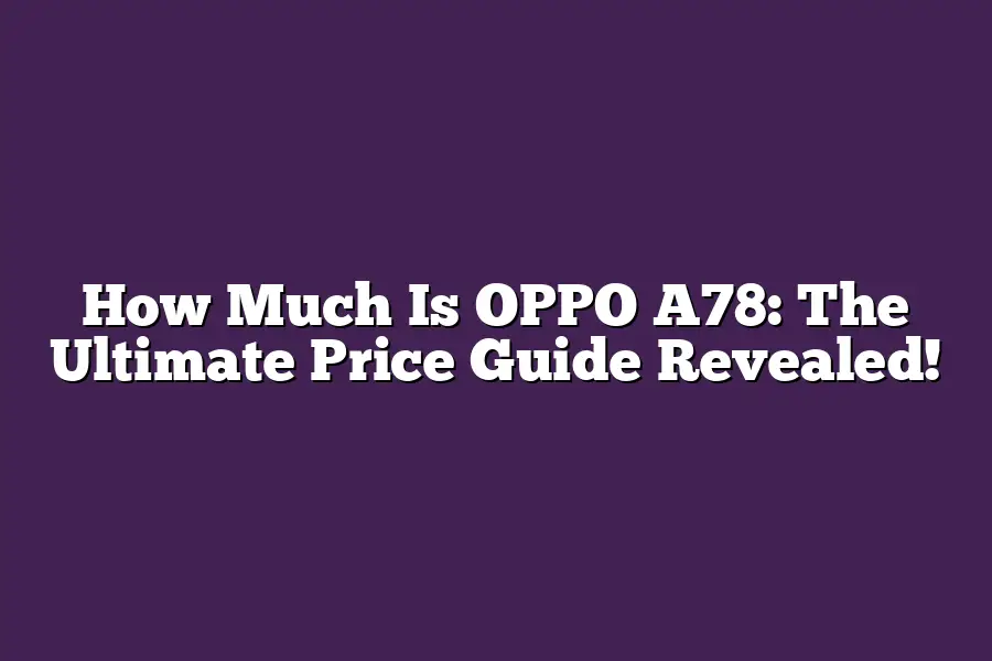How Much Is OPPO A78: The Ultimate Price Guide Revealed!