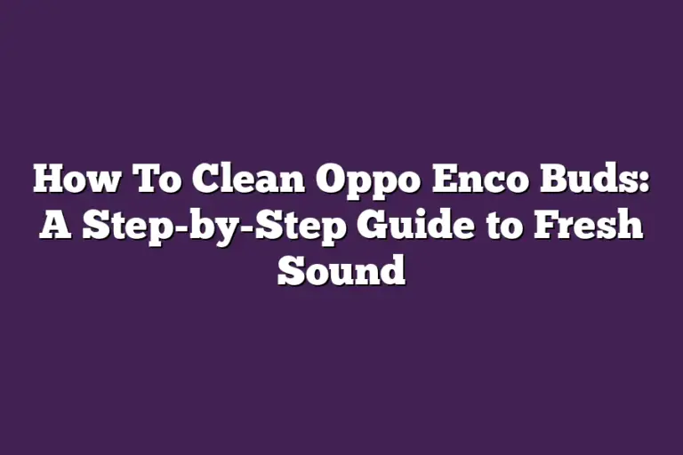 How To Clean Oppo Enco Buds A StepbyStep Guide to Fresh Sound