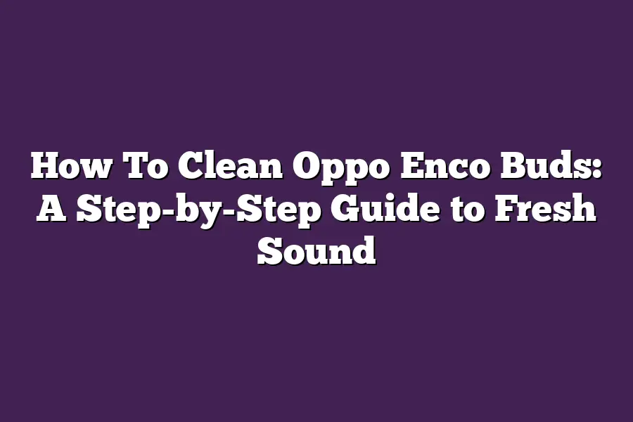 How To Clean Oppo Enco Buds: A Step-by-Step Guide to Fresh Sound