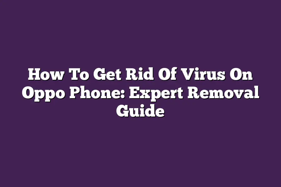 How To Get Rid Of Virus On Oppo Phone: Expert Removal Guide