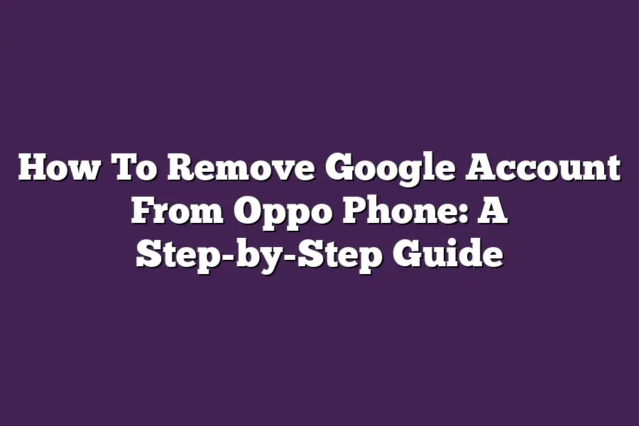 How To Remove Google Account From Oppo Phone: A Step-by-Step Guide