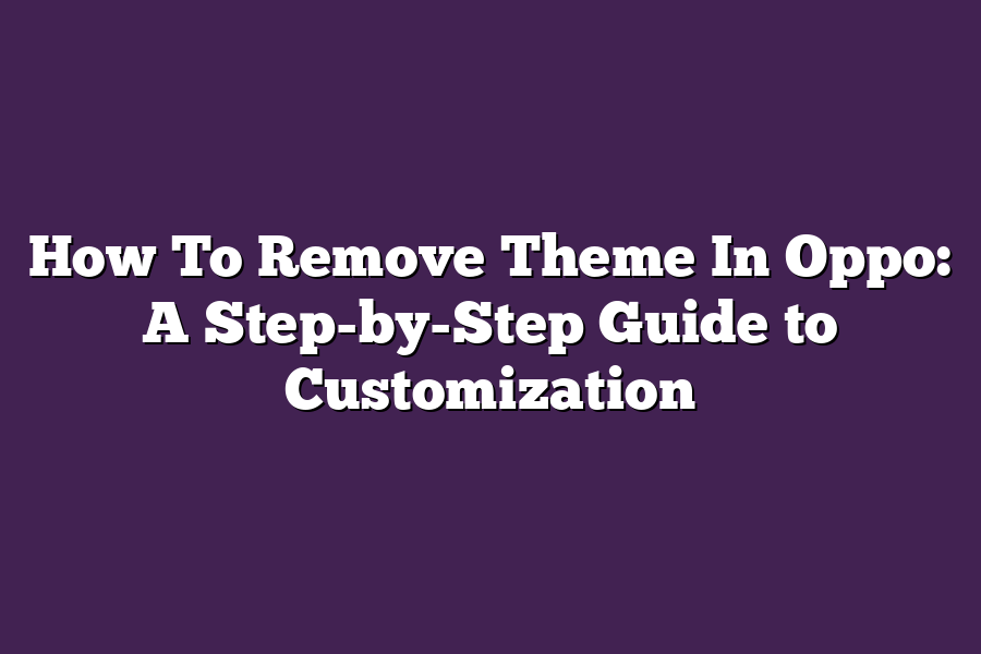 How To Remove Theme In Oppo: A Step-by-Step Guide to Customization