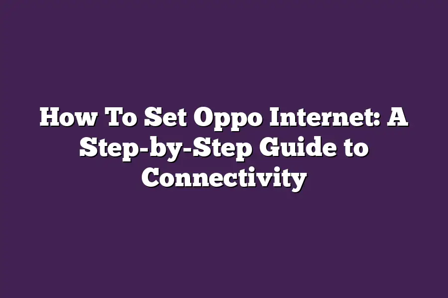 How To Set Oppo Internet: A Step-by-Step Guide to Connectivity